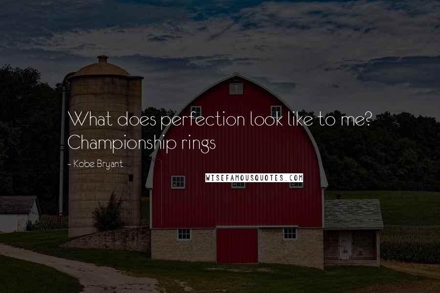 Kobe Bryant Quotes: What does perfection look like to me? Championship rings