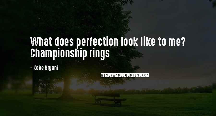 Kobe Bryant Quotes: What does perfection look like to me? Championship rings