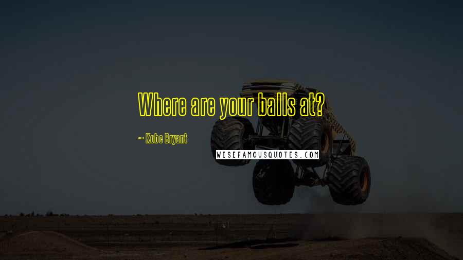 Kobe Bryant Quotes: Where are your balls at?