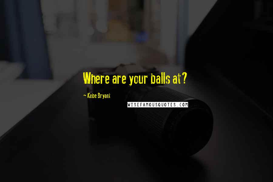 Kobe Bryant Quotes: Where are your balls at?