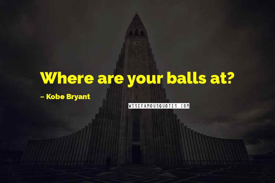 Kobe Bryant Quotes: Where are your balls at?