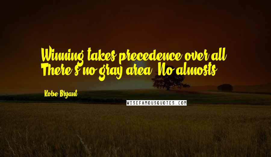 Kobe Bryant Quotes: Winning takes precedence over all. There's no gray area. No almosts.