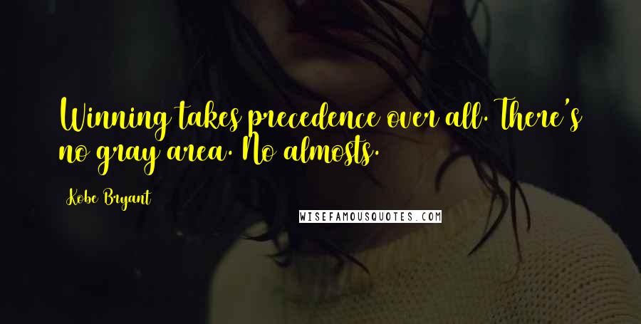 Kobe Bryant Quotes: Winning takes precedence over all. There's no gray area. No almosts.