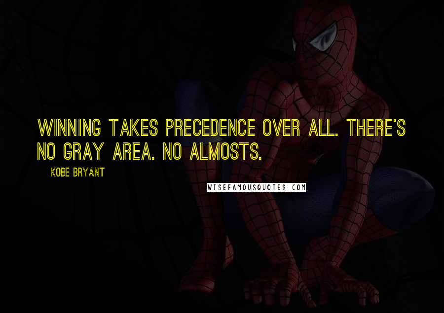 Kobe Bryant Quotes: Winning takes precedence over all. There's no gray area. No almosts.