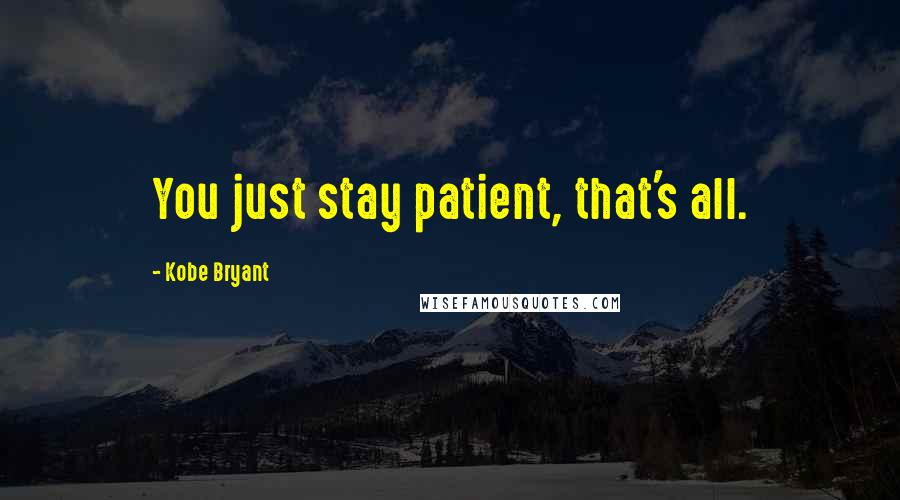 Kobe Bryant Quotes: You just stay patient, that's all.