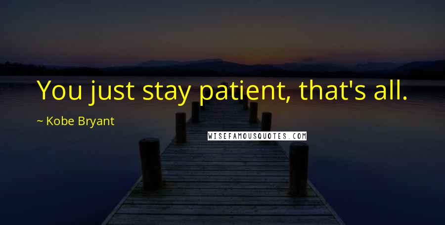 Kobe Bryant Quotes: You just stay patient, that's all.