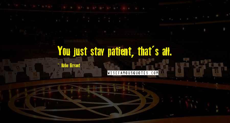 Kobe Bryant Quotes: You just stay patient, that's all.