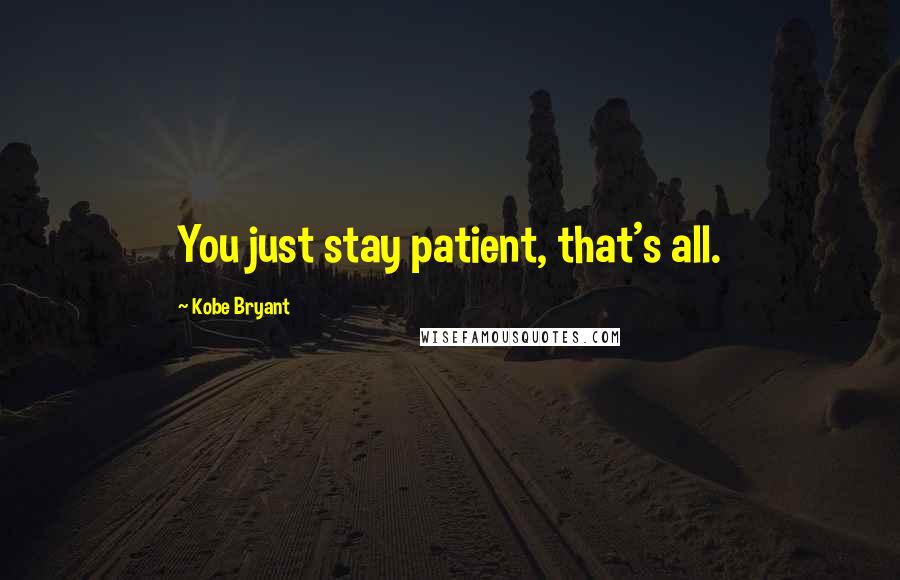 Kobe Bryant Quotes: You just stay patient, that's all.