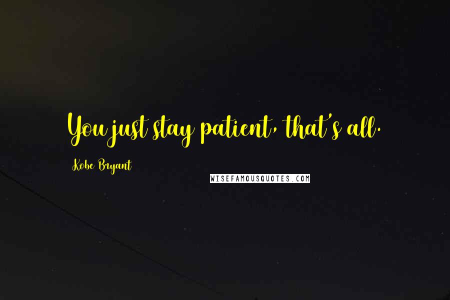 Kobe Bryant Quotes: You just stay patient, that's all.