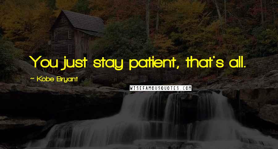 Kobe Bryant Quotes: You just stay patient, that's all.