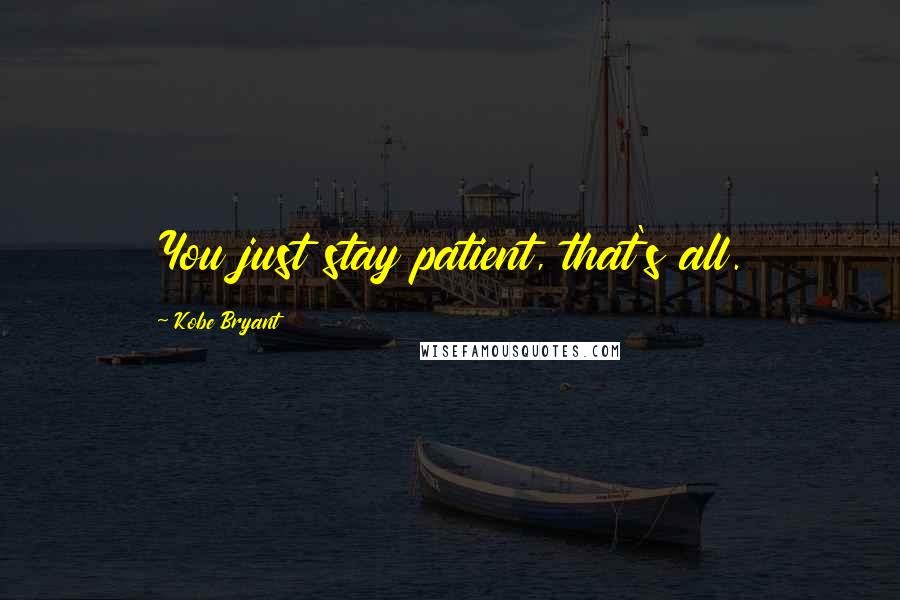 Kobe Bryant Quotes: You just stay patient, that's all.