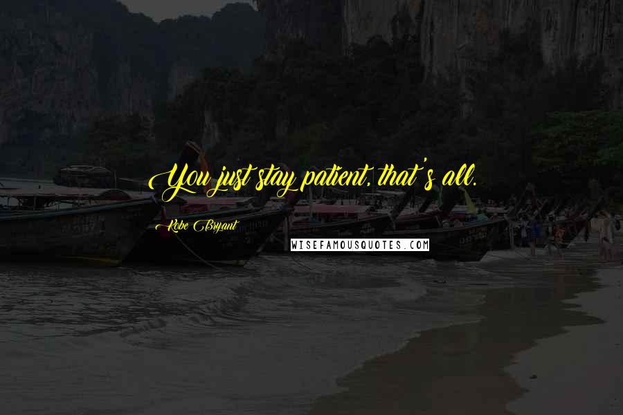 Kobe Bryant Quotes: You just stay patient, that's all.