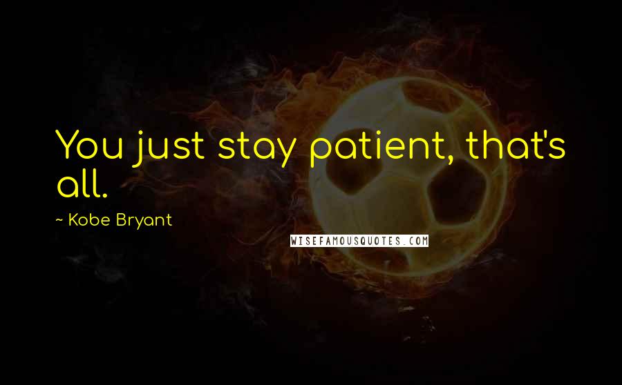 Kobe Bryant Quotes: You just stay patient, that's all.