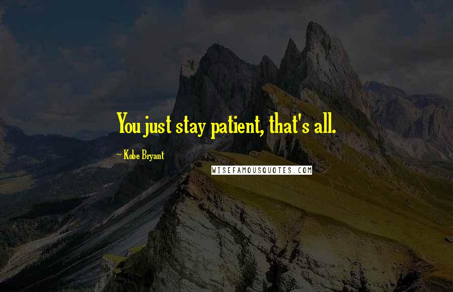 Kobe Bryant Quotes: You just stay patient, that's all.