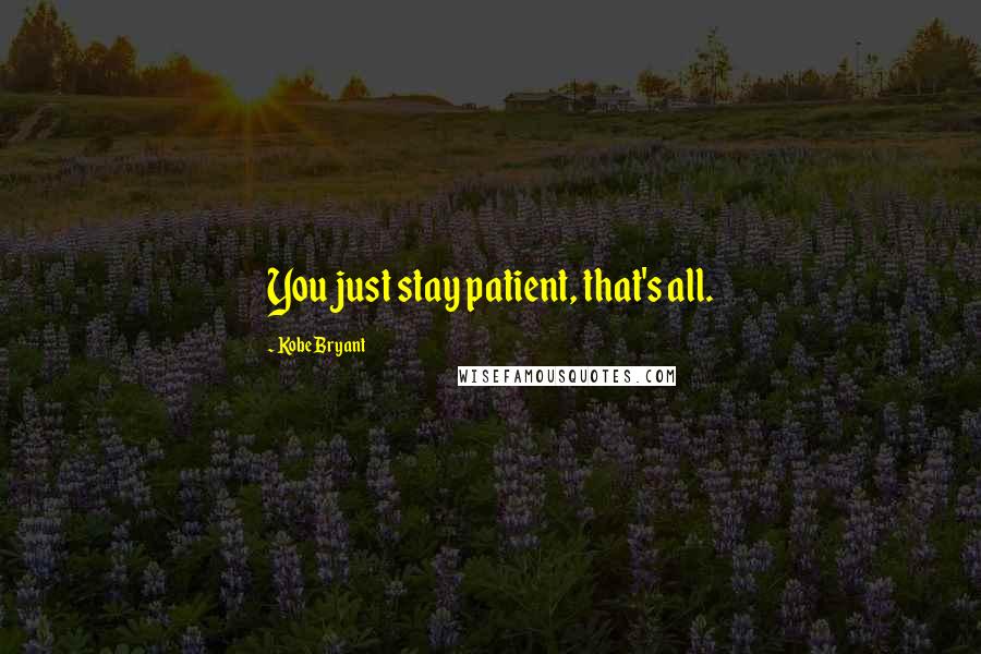 Kobe Bryant Quotes: You just stay patient, that's all.