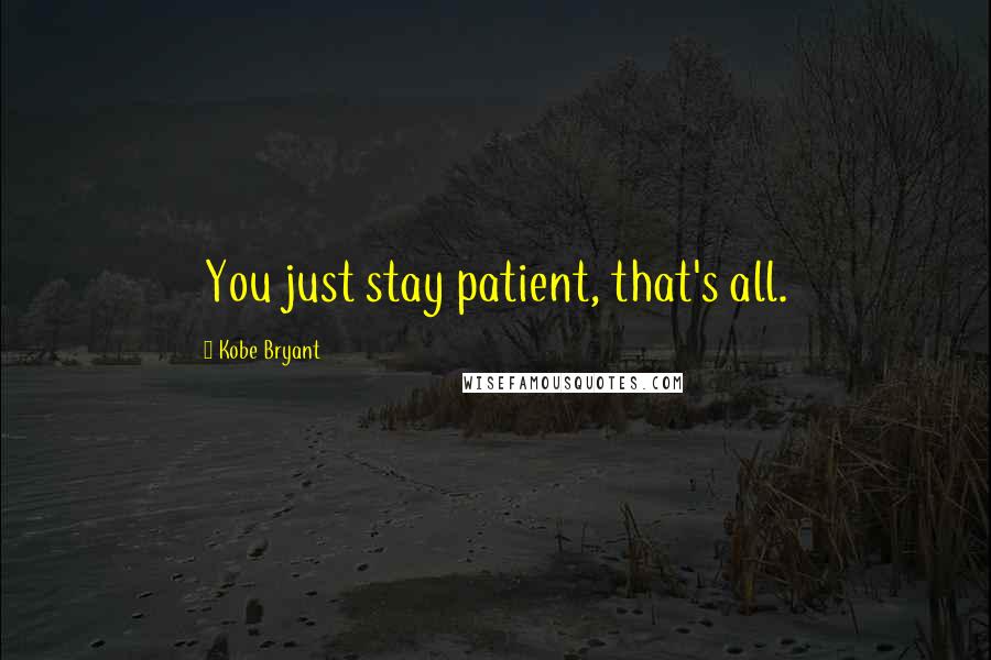 Kobe Bryant Quotes: You just stay patient, that's all.