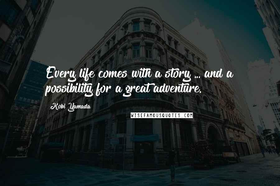 Kobi Yamada Quotes: Every life comes with a story ... and a possibility for a great adventure.