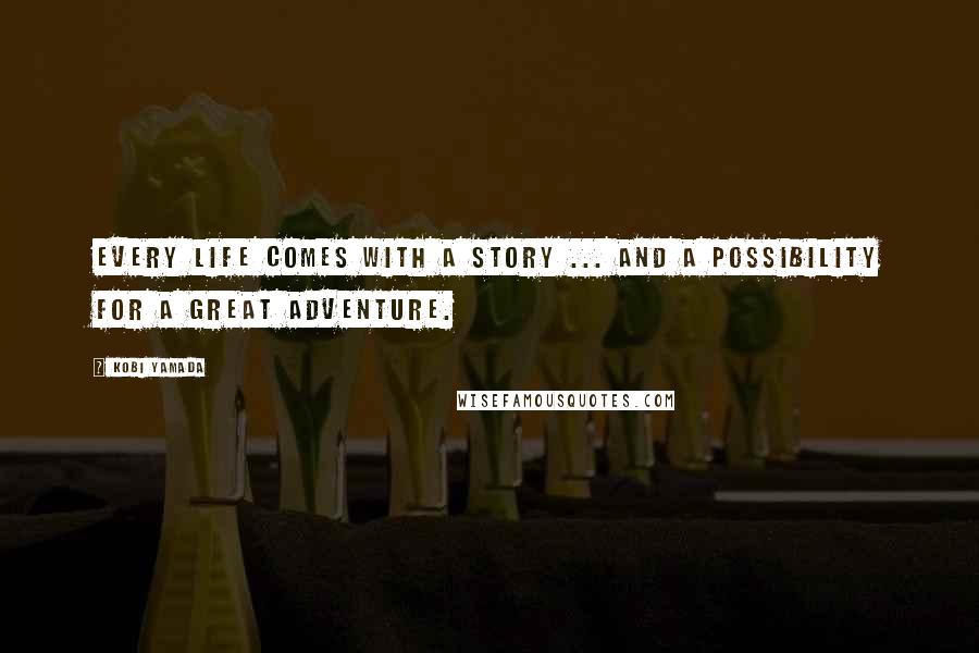 Kobi Yamada Quotes: Every life comes with a story ... and a possibility for a great adventure.