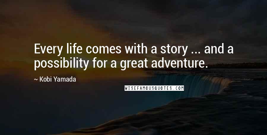 Kobi Yamada Quotes: Every life comes with a story ... and a possibility for a great adventure.