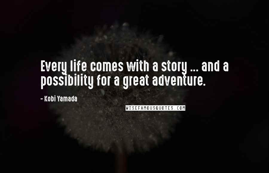 Kobi Yamada Quotes: Every life comes with a story ... and a possibility for a great adventure.