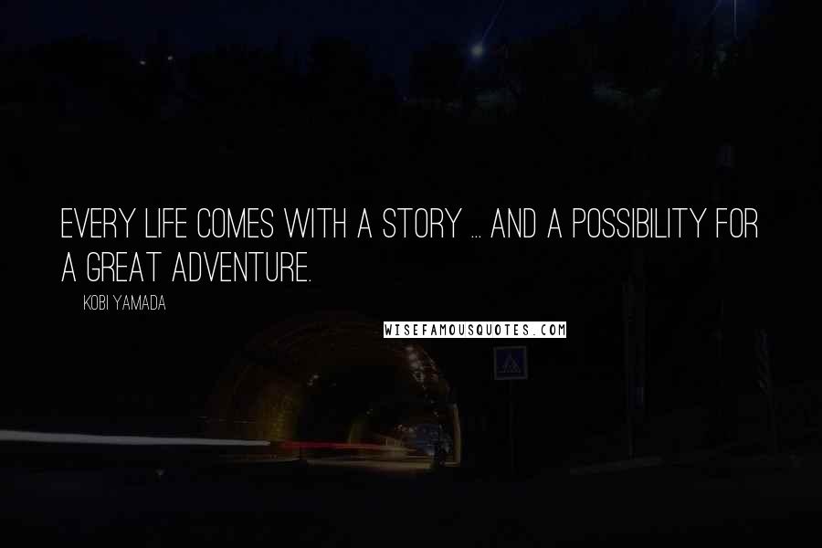 Kobi Yamada Quotes: Every life comes with a story ... and a possibility for a great adventure.