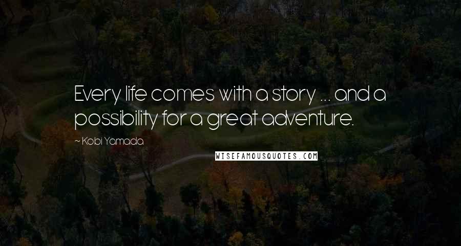 Kobi Yamada Quotes: Every life comes with a story ... and a possibility for a great adventure.