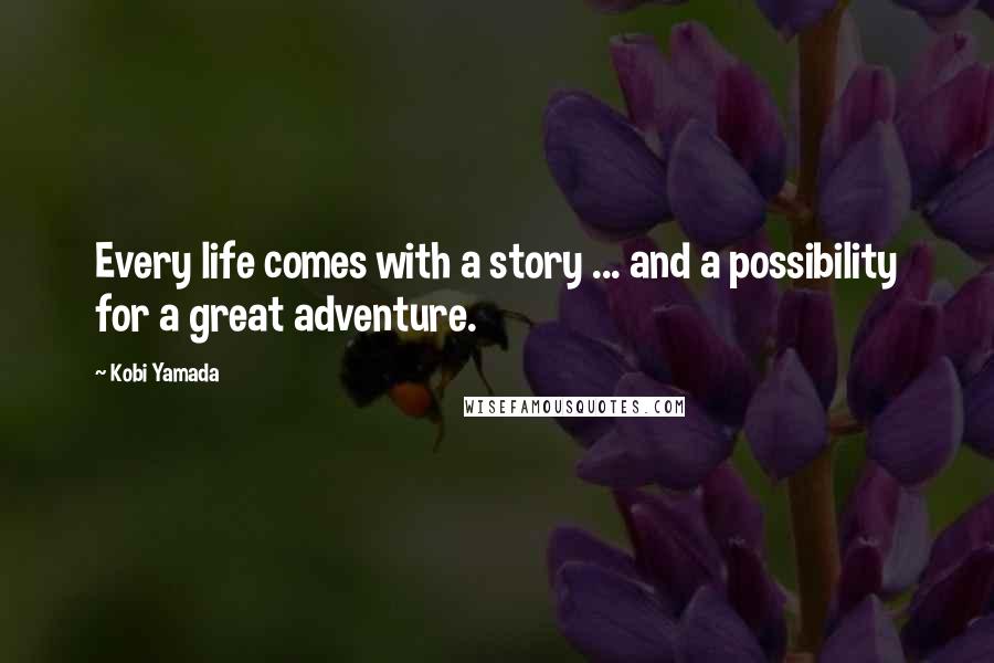 Kobi Yamada Quotes: Every life comes with a story ... and a possibility for a great adventure.