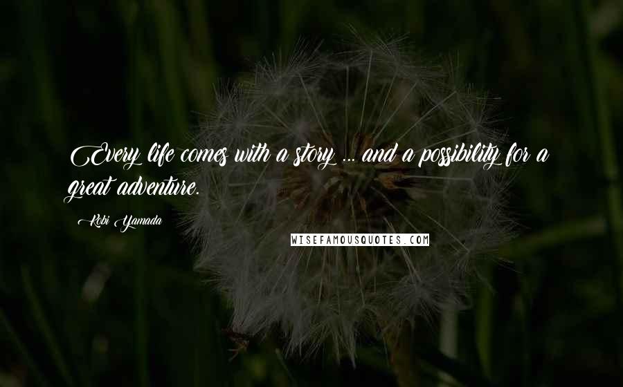 Kobi Yamada Quotes: Every life comes with a story ... and a possibility for a great adventure.