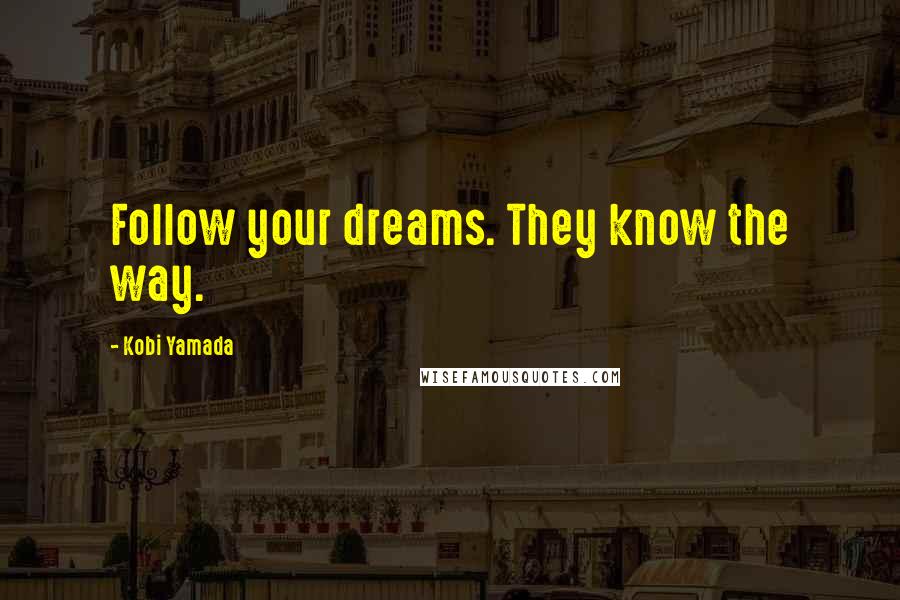 Kobi Yamada Quotes: Follow your dreams. They know the way.