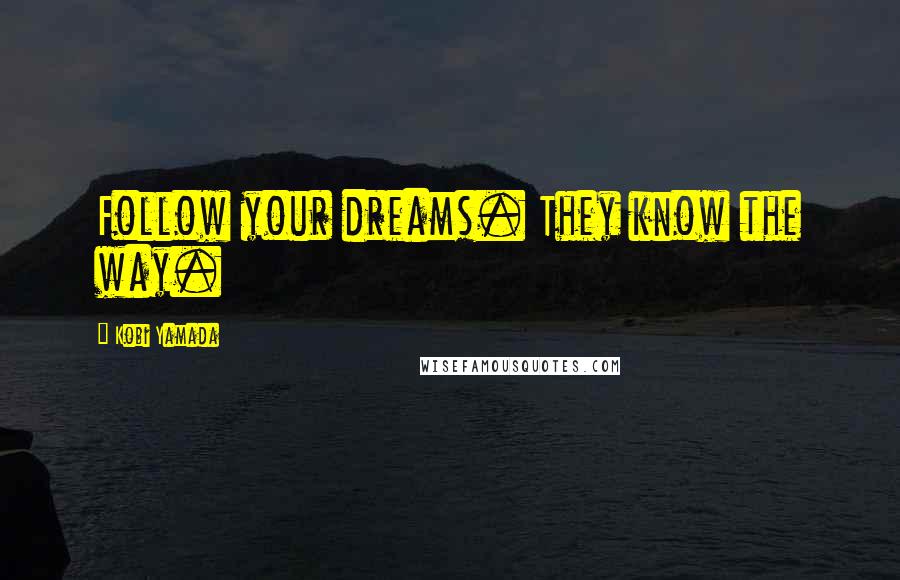 Kobi Yamada Quotes: Follow your dreams. They know the way.