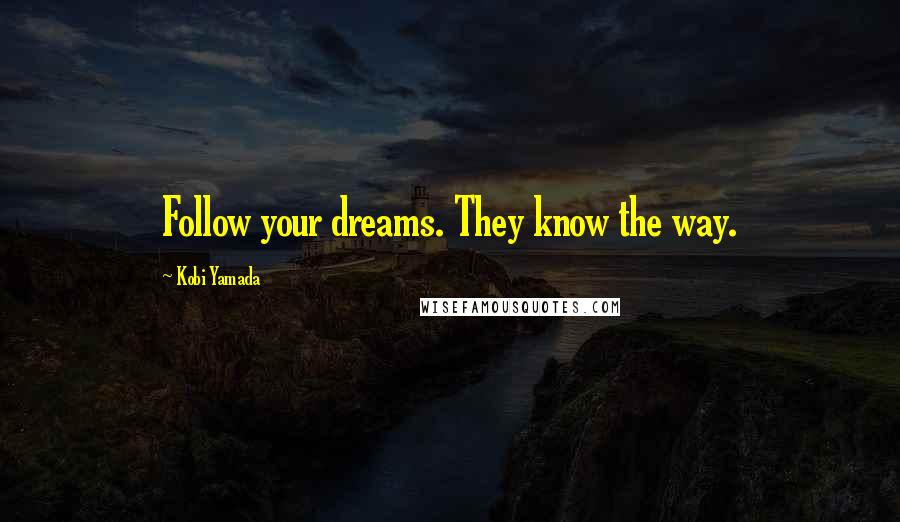 Kobi Yamada Quotes: Follow your dreams. They know the way.