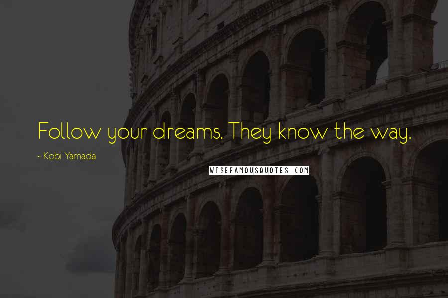 Kobi Yamada Quotes: Follow your dreams. They know the way.