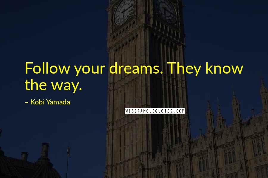 Kobi Yamada Quotes: Follow your dreams. They know the way.