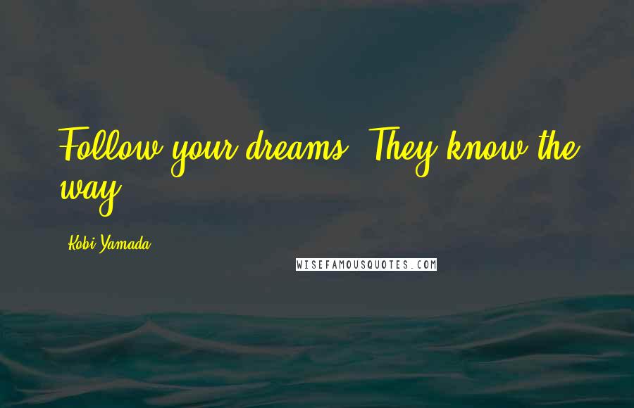 Kobi Yamada Quotes: Follow your dreams. They know the way.