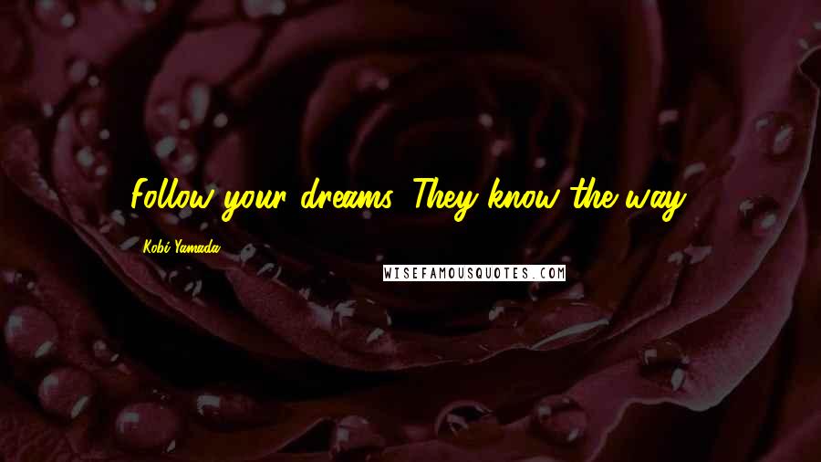 Kobi Yamada Quotes: Follow your dreams. They know the way.