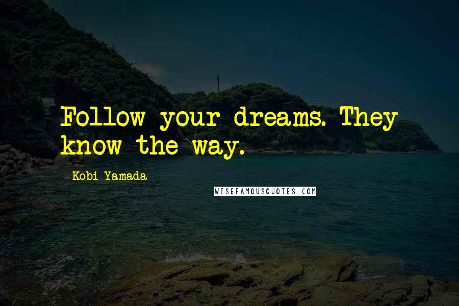 Kobi Yamada Quotes: Follow your dreams. They know the way.