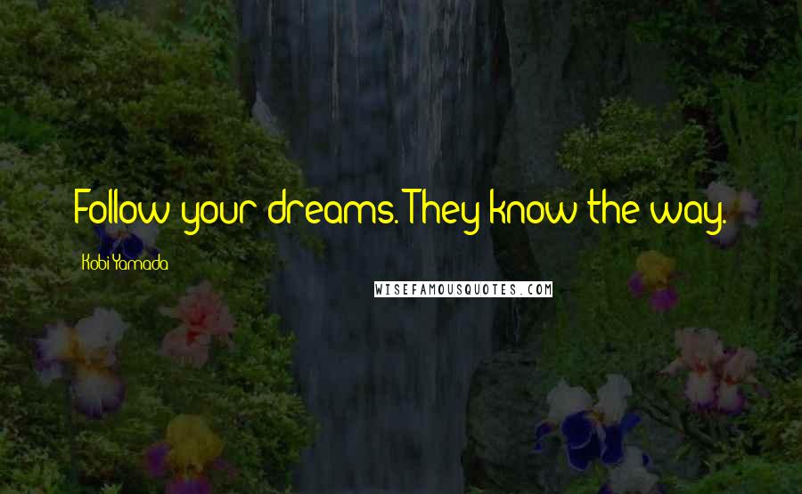 Kobi Yamada Quotes: Follow your dreams. They know the way.