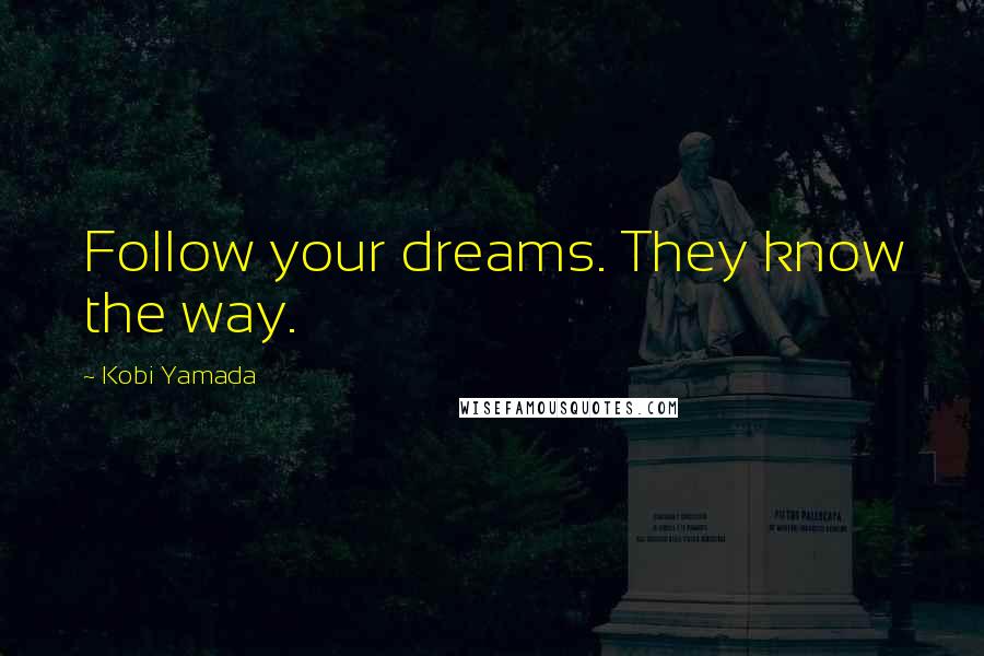 Kobi Yamada Quotes: Follow your dreams. They know the way.