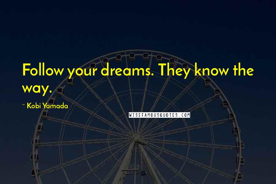 Kobi Yamada Quotes: Follow your dreams. They know the way.