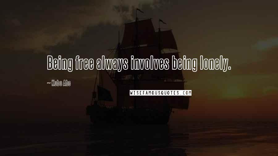 Kobo Abe Quotes: Being free always involves being lonely.
