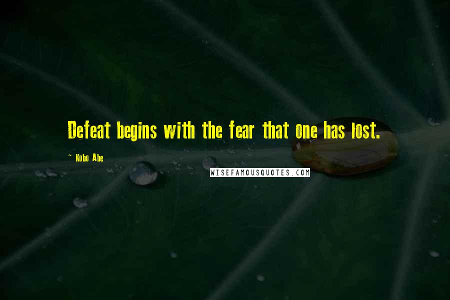 Kobo Abe Quotes: Defeat begins with the fear that one has lost.