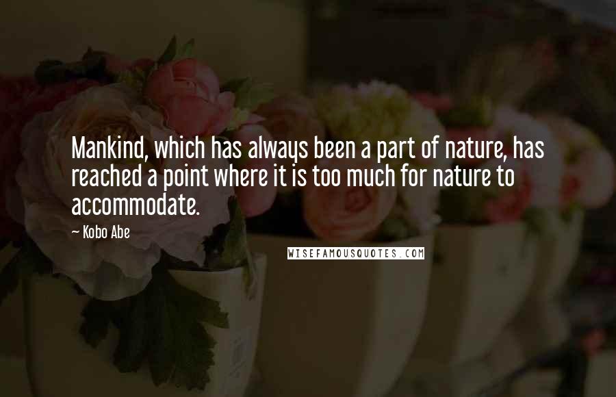 Kobo Abe Quotes: Mankind, which has always been a part of nature, has reached a point where it is too much for nature to accommodate.