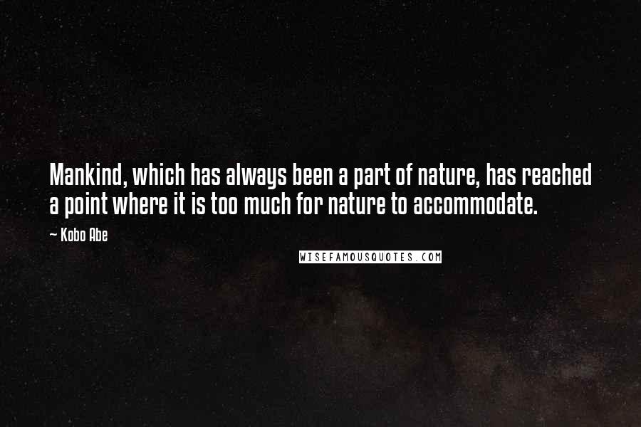 Kobo Abe Quotes: Mankind, which has always been a part of nature, has reached a point where it is too much for nature to accommodate.