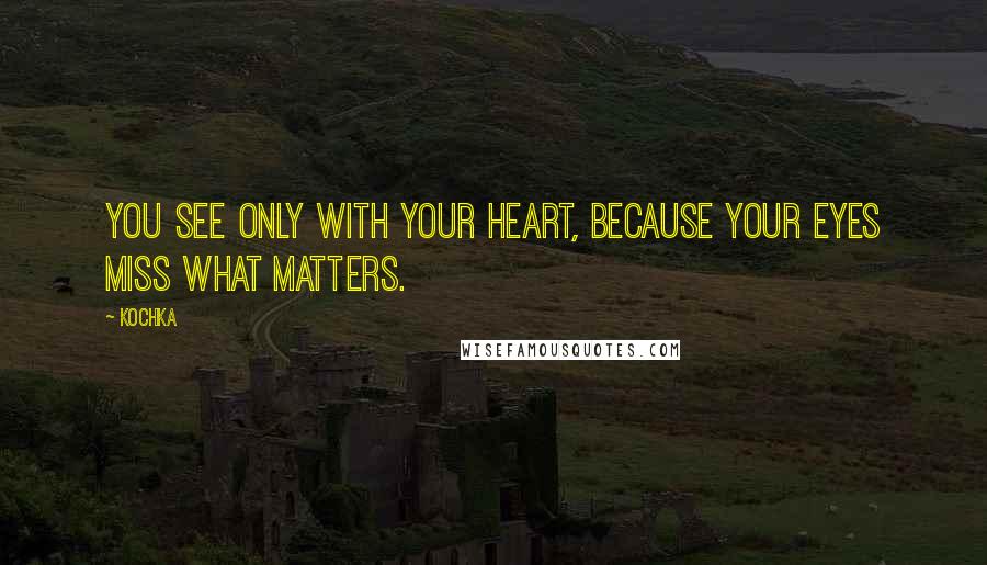 Kochka Quotes: You see only with your heart, because your eyes miss what matters.