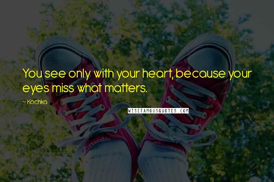 Kochka Quotes: You see only with your heart, because your eyes miss what matters.