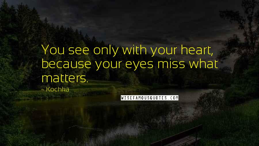 Kochka Quotes: You see only with your heart, because your eyes miss what matters.