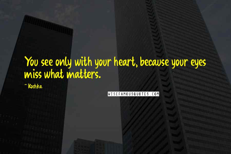 Kochka Quotes: You see only with your heart, because your eyes miss what matters.