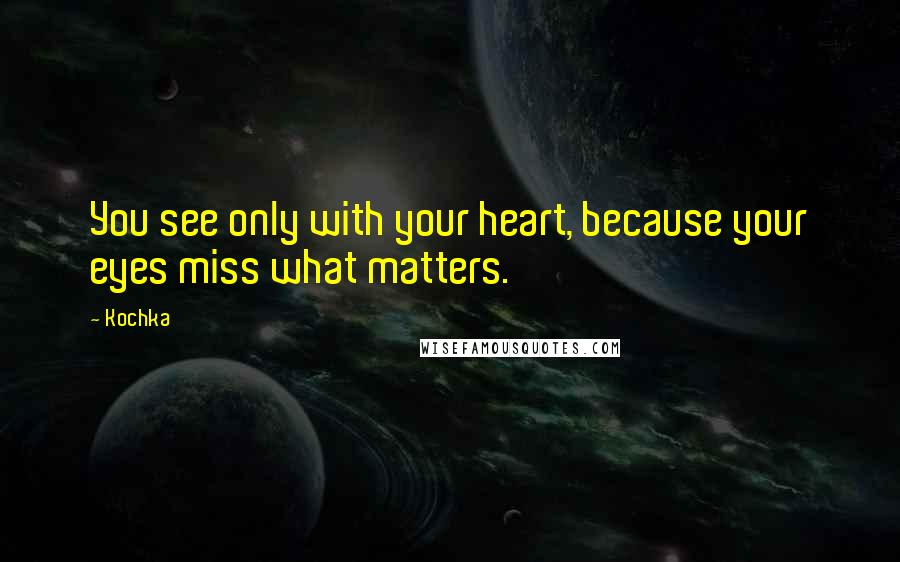Kochka Quotes: You see only with your heart, because your eyes miss what matters.