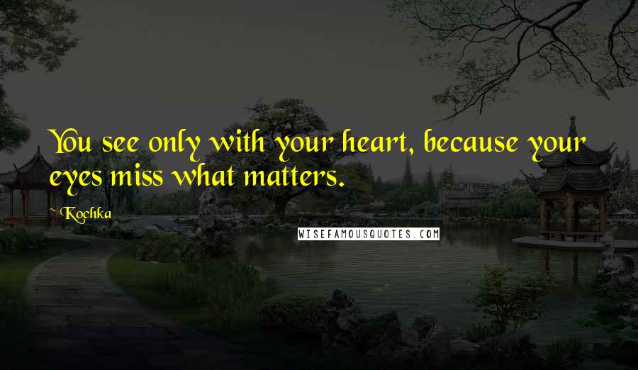 Kochka Quotes: You see only with your heart, because your eyes miss what matters.