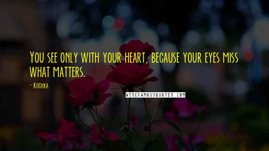 Kochka Quotes: You see only with your heart, because your eyes miss what matters.